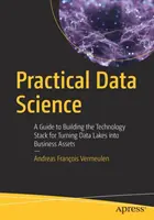 Science des données pratique : Un guide pour construire la pile technologique permettant de transformer les lacs de données en actifs commerciaux - Practical Data Science: A Guide to Building the Technology Stack for Turning Data Lakes Into Business Assets