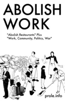 Abolir le travail : Abolir les restaurants plus le travail, la communauté, la politique, la guerre - Abolish Work: Abolish Restaurants Plus Work, Community, Politics, War