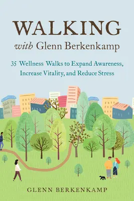 Walking with Glenn Berkenkamp : 35 Wellness Walks to Expand Awareness, Increase Vitality, and Reduce Stress (La marche avec Glenn Berkenkamp : 35 promenades de bien-être pour développer la conscience, augmenter la vitalité et réduire le stress) - Walking with Glenn Berkenkamp: 35 Wellness Walks to Expand Awareness, Increase Vitality, and Reduce Stress