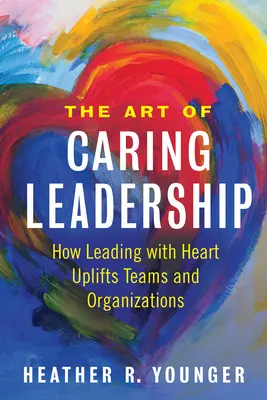 L'art du leadership bienveillant : Comment diriger avec le cœur améliore les équipes et les organisations - The Art of Caring Leadership: How Leading with Heart Uplifts Teams and Organizations