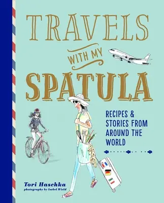 Voyages avec ma spatule : Recettes et histoires du monde entier - Travels with My Spatula: Recipes & Stories from Around the World