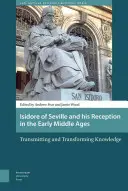 Isidore de Séville et sa réception au début du Moyen Âge : Transmission et transformation du savoir - Isidore of Seville and His Reception in the Early Middle Ages: Transmitting and Transforming Knowledge