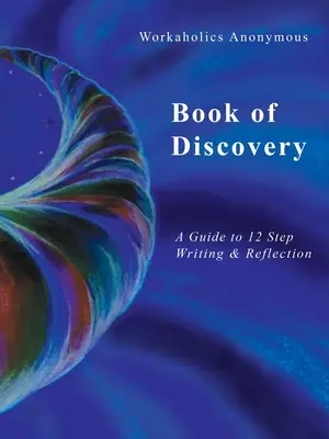 Le livre de la découverte des Travailleurs Anonymes : Un guide d'écriture et de réflexion sur les 12 étapes - Workaholics Anonymous Book of Discovery: A Guide to 12 Step Writing & Reflection