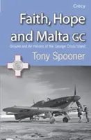 Faith, Hope and Malta - Ground and Air Heroes of the George Cross Island (Foi, espoir et Malte - Héros terrestres et aériens de l'île de la Croix de George) - Faith, Hope and Malta - Ground and Air Heroes of the George Cross Island