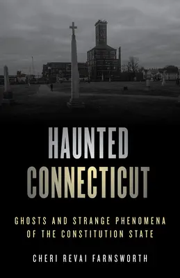 Le Connecticut hanté : Fantômes et phénomènes étranges de l'État de la Constitution - Haunted Connecticut: Ghosts and Strange Phenomena of the Constitution State