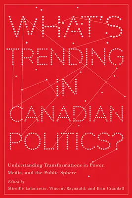 Les tendances de la politique canadienne : Comprendre les transformations du pouvoir, des médias et de la sphère publique - What's Trending in Canadian Politics?: Understanding Transformations in Power, Media, and the Public Sphere