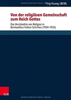 Von Der Religiosen Gemeinschaft Zum Reich Gottes : Das Verstandnis Von Religion in Bonhoeffers Fruhen Schriften (1924-1935) - Von Der Religiosen Gemeinschaft Zum Reich Gottes: Das Verstandnis Von Religion in Bonhoeffers Fruhen Schriften (1924-1935)