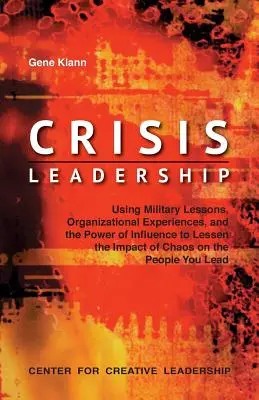 Leadership de crise : Utiliser les leçons militaires, les expériences organisationnelles et le pouvoir d'influence pour réduire l'impact du chaos sur la société. - Crisis Leadership: Using Military Lessons, Organizational Experiences, and the Power of Influence to Lessen the Impact of Chaos on the Pe