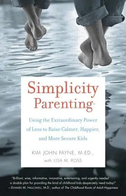 Simplicity Parenting : Utiliser le pouvoir extraordinaire de moins pour élever des enfants plus calmes, plus heureux et plus sûrs d'eux - Simplicity Parenting: Using the Extraordinary Power of Less to Raise Calmer, Happier, and More Secure Kids