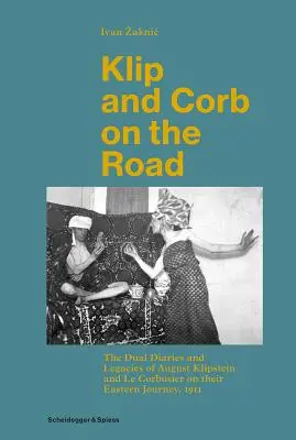 Klip et Corb sur la route : Le double journal et l'héritage d'August Klipstein et de Le Corbusier lors de leur voyage vers l'Est, 1911 - Klip and Corb on the Road: The Dual Diaries and Legacies of August Klipstein and Le Corbusier on Their Eastern Journey, 1911