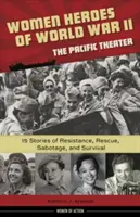 Les femmes héroïques de la Seconde Guerre mondiale - Le théâtre du Pacifique, 18 : 15 histoires de résistance, de sauvetage, de sabotage et de survie - Women Heroes of World War II--The Pacific Theater, 18: 15 Stories of Resistance, Rescue, Sabotage, and Survival