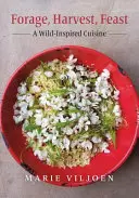 Fourrager, récolter, festoyer : Une cuisine d'inspiration sauvage - Forage, Harvest, Feast: A Wild-Inspired Cuisine