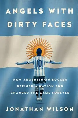 Angels with Dirty Faces : Comment le football argentin a défini une nation et changé le jeu pour toujours - Angels with Dirty Faces: How Argentinian Soccer Defined a Nation and Changed the Game Forever