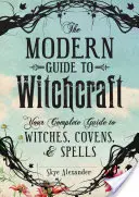 Le guide moderne de la sorcellerie : Votre guide complet des sorcières, des couvents et des sorts - The Modern Guide to Witchcraft: Your Complete Guide to Witches, Covens, and Spells