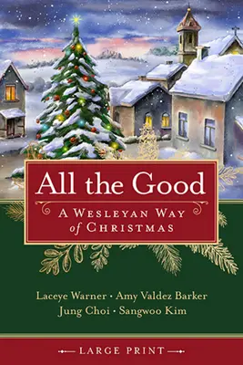 Tout ce qui est bon : Une manière wesleyenne de célébrer Noël - All the Good: A Wesleyan Way of Christmas