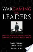 Wargaming pour les dirigeants : La prise de décision stratégique du champ de bataille à la salle du conseil d'administration - Wargaming for Leaders: Strategic Decision Making from the Battlefield to the Boardroom