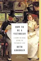 Comment être victorien : Un guide de la vie victorienne de l'aube au crépuscule - How to Be a Victorian: A Dawn-To-Dusk Guide to Victorian Life