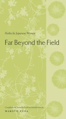 Au-delà du champ : Les haïkus des femmes japonaises : Une anthologie - Far Beyond the Field: Haiku by Japanese Women: An Anthology