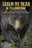Pris par l'ours à Yellowstone : Plus d'un siècle de rencontres éprouvantes entre les grizzlis et les humains - Taken by Bear in Yellowstone: More Than a Century of Harrowing Encounters between Grizzlies and Humans