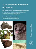 Les animaux ont parcouru le chemin... : La Fauna de la Sierra Gorda Queretana a Traves de Sus Representaciones Ceramicas Arqueologicas - Los Animales Ensenaron El Camino...: La Fauna de la Sierra Gorda Queretana a Traves de Sus Representaciones Ceramicas Arqueologicas