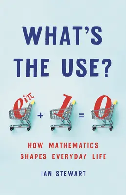 À quoi ça sert ? Comment les mathématiques façonnent la vie quotidienne - What's the Use?: How Mathematics Shapes Everyday Life