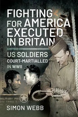 Combattre pour les États-Unis, être exécuté en Grande-Bretagne : Soldats américains traduits en cour martiale pendant la Seconde Guerre mondiale - Fighting for the United States, Executed in Britain: Us Soldiers Court-Martialled in WWII