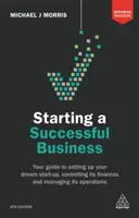 Créer une entreprise prospère : Votre guide pour créer la start-up de vos rêves, contrôler ses finances et gérer ses opérations - Starting a Successful Business: Your Guide to Setting Up Your Dream Start-Up, Controlling Its Finances and Managing Its Operations