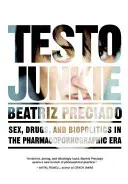 Testo Junkie : Sexe, drogues et biopolitique à l'ère de la pharmacopornographie - Testo Junkie: Sex, Drugs, and Biopolitics in the Pharmacopornographic Era