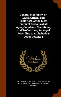 Biographie générale ; ou Vies, critiques et historiques, des personnages les plus éminents de tous les âges, pays, conditions et professions, classées par ordre d'importance. - General Biography; Or, Lives, Critical and Historical, of the Most Eminent Persons of All Ages, Countries, Conditions, and Professions, Arranged Accor