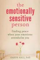La personne sensible aux émotions : Trouver la paix quand vos émotions vous submergent - The Emotionally Sensitive Person: Finding Peace When Your Emotions Overwhelm You
