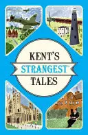 Kent's Strangest Tales - Histoires extraordinaires mais vraies d'un comté très curieux - Kent's Strangest Tales - Extraordinary but true stories from a very curious county