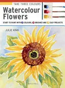 Prendre 3 couleurs : Fleurs à l'aquarelle : Commencez à peindre avec 3 couleurs, 3 pinceaux et 9 projets faciles - Take 3 Colours: Watercolour Flowers: Start to Paint with 3 Colours, 3 Brushes and 9 Easy Projects