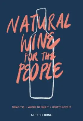 Le vin naturel pour les gens : Ce que c'est, où le trouver, comment l'aimer - Natural Wine for the People: What It Is, Where to Find It, How to Love It