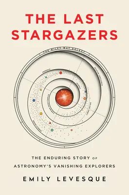 Les dernières étoiles : L'histoire durable des explorateurs disparus de l'astronomie - The Last Stargazers: The Enduring Story of Astronomy's Vanishing Explorers