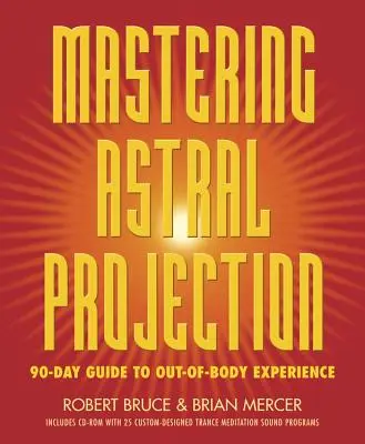 Maîtriser la projection astrale : Guide de 90 jours pour vivre une expérience extracorporelle - Mastering Astral Projection: 90-Day Guide to Out-Of-Body Experience