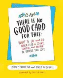 Il n'y a pas de bonne carte pour cela : Que dire et faire quand la vie est effrayante, affreuse et injuste pour les gens que vous aimez. - There Is No Good Card for This: What to Say and Do When Life Is Scary, Awful, and Unfair to People You Love