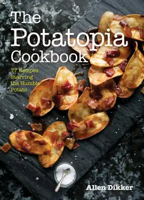 Le livre de cuisine Potatopia : 77 recettes mettant en vedette l'humble pomme de terre - The Potatopia Cookbook: 77 Recipes Starring the Humble Potato