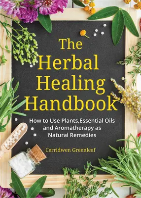 Le manuel de la guérison par les plantes : Comment utiliser les plantes, les huiles essentielles et l'aromathérapie comme remèdes naturels (Herbal Remedies) - The Herbal Healing Handbook: How to Use Plants, Essential Oils and Aromatherapy as Natural Remedies (Herbal Remedies)