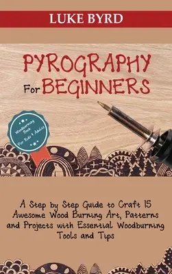 Pyrographie pour les débutants : Un guide étape par étape pour créer 15 œuvres d'art, modèles et projets de pyrogravure avec des outils de pyrogravure essentiels et des outils d'art et de pyrogravure. - Pyrography for Beginners: A Step by Step Guide to Craft 15 Awesome Wood Burning Art, Patterns and Projects with Essential Woodburning Tools and