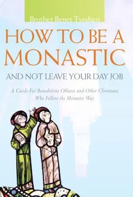 Comment devenir monastique sans quitter son travail : Un guide pour les oblats bénédictins et les autres chrétiens qui suivent la voie monastique - How to Be a Monastic and Not Leave Your Day Job: A Guide for Benedictine Oblates and Other Christians Who Follow the Monastic Way