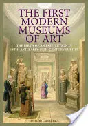 Les premiers musées d'art modernes : La naissance d'une institution dans l'Europe du XVIIIe et du début du XIXe siècle - The First Modern Museums of Art: The Birth of an Institution in 18th- And Early- 19th-Century Europe