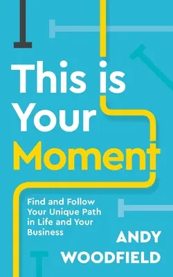 C'est votre moment : Trouvez et suivez votre chemin unique dans la vie et dans votre entreprise - This Is Your Moment: Find and Follow Your Unique Path in Life and Your Business