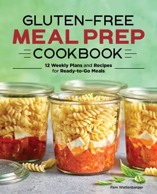 Gluten-Free Meal Prep Cookbook : 12 plans hebdomadaires et recettes pour des repas prêts à l'emploi - Gluten-Free Meal Prep Cookbook: 12 Weekly Plans and Recipes for Ready-To-Go Meals