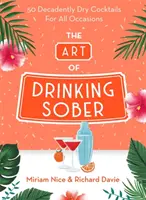 L'art de boire sobre : 50 cocktails secs et décadents pour toutes les occasions - The Art of Drinking Sober: 50 Decadently Dry Cocktails for All Occasions