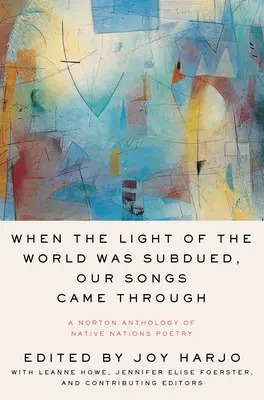 Quand la lumière du monde s'est éteinte, nos chants sont passés : Une anthologie Norton de la poésie des nations autochtones - When the Light of the World Was Subdued, Our Songs Came Through: A Norton Anthology of Native Nations Poetry