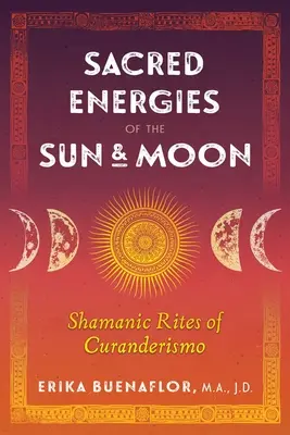 Énergies sacrées du soleil et de la lune : Rites chamaniques de Curanderismo - Sacred Energies of the Sun and Moon: Shamanic Rites of Curanderismo