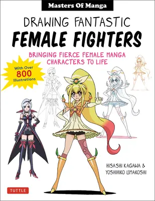 Dessiner des combattantes fantastiques : Les maîtres du manga et de l'anime : Donner vie à des personnages féminins féroces (avec plus de 1 200 illustrations) - Drawing Fantastic Female Fighters: Manga & Anime Masters: Bringing Fierce Female Characters to Life (with Over 1,200 Illustrations)