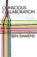 La collaboration consciente : Repenser la façon dont nous travaillons ensemble, pour de bon - Conscious Collaboration: Re-Thinking the Way We Work Together, for Good