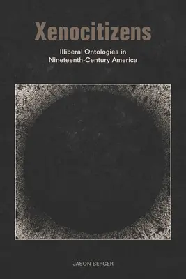 Xenocitizens : Illiberal Ontologies in Nineteenth-Century America (Ontologies illibérales dans l'Amérique du XIXe siècle) - Xenocitizens: Illiberal Ontologies in Nineteenth-Century America