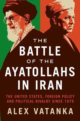 La bataille des ayatollahs en Iran : Les États-Unis, la politique étrangère et la rivalité politique depuis 1979 - The Battle of the Ayatollahs in Iran: The United States, Foreign Policy, and Political Rivalry Since 1979